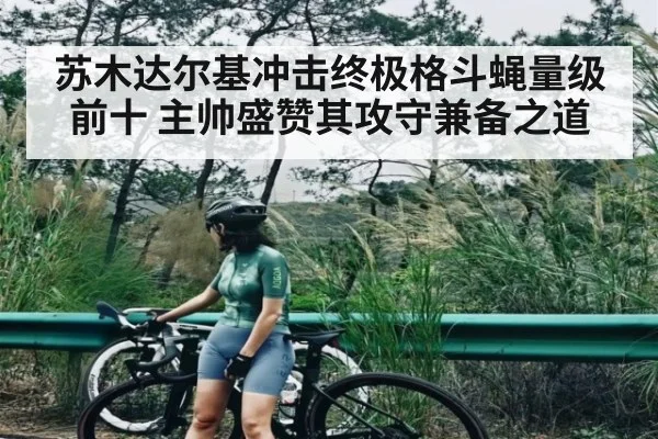 苏木达尔基冲击终极格斗蝇量级前十 主帅盛赞其攻守兼备之道