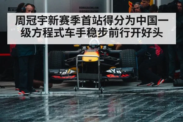 周冠宇新赛季首站得分为中国一级方程式车手稳步前行开好头
