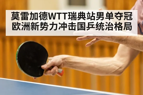 莫雷加德WTT瑞典站男单夺冠 欧洲新势力冲击国乒统治格局