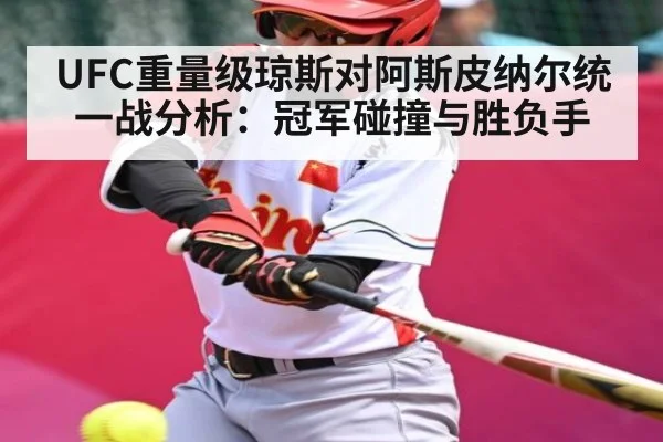 UFC重量级琼斯对阿斯皮纳尔统一战分析：冠军碰撞与胜负手