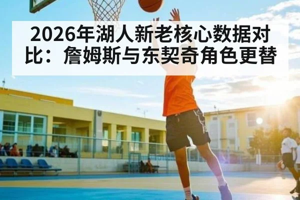 2026年湖人新老核心数据对比:詹姆斯与东契奇角色更替